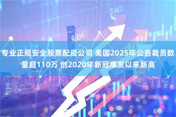 专业正规安全股票配资公司 美国2025年公告裁员数量超110万 创2020年新冠爆发以来新高