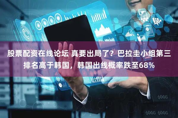 股票配资在线论坛 真要出局了？巴拉圭小组第三排名高于韩国，韩国出线概率跌至68%