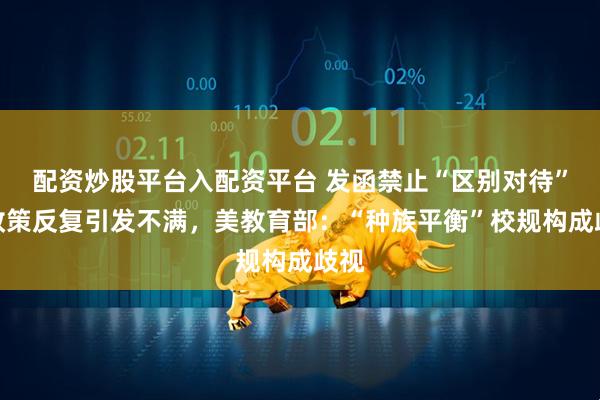 配资炒股平台入配资平台 发函禁止“区别对待”，政策反复引发不满，美教育部：“种族平衡”校规构成歧视